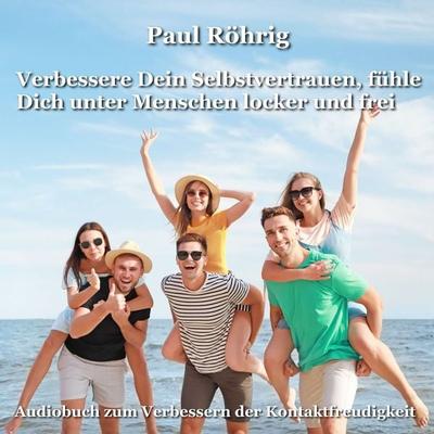 Verbessere Dein Selbstvertrauen, fühle Dich unter Menschen locker und frei - Paul Röhrig, Audio, 4067248146118