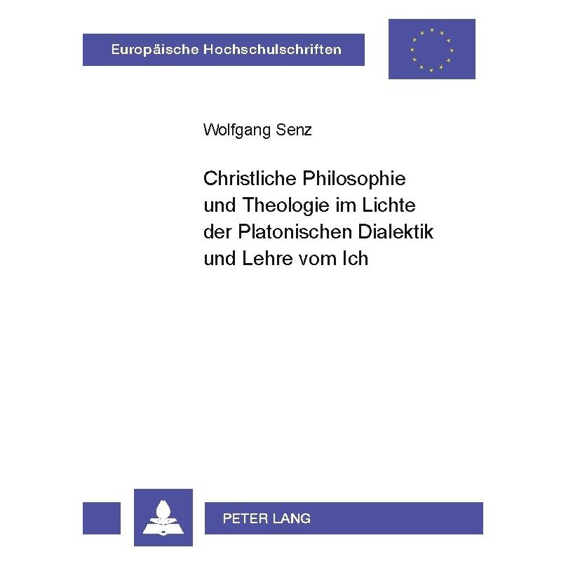 Peter Lang Christliche Philosophie und Theologie im Lichte der Platonischen Dialektik und Lehre vom Ich (Deutsch, Softcover, Wolfgang Senz) (56029749)