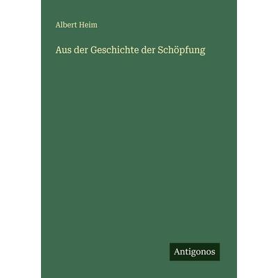 Aus der Geschichte der Schöpfung, Taschenbuch von Albert Heim, Antigonos Verlag, 978-3-566-02138-2