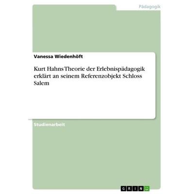 Kurt Hahns Theorie der Erlebnispädagogik erklärt an seinem Referenzobjekt Schloss Salem, Taschenbuch von Vanessa Wiedenhöft, GRIN, 978-3-668-50721-0