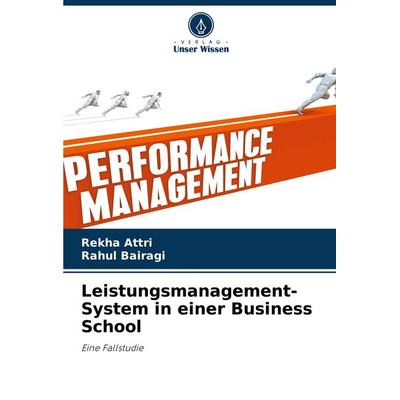 Leistungsmanagement-System in einer Business School, Taschenbuch von Rekha Attri,Rahul Bairagi, Verlag Unser Wissen, 978-620-7-69473-0