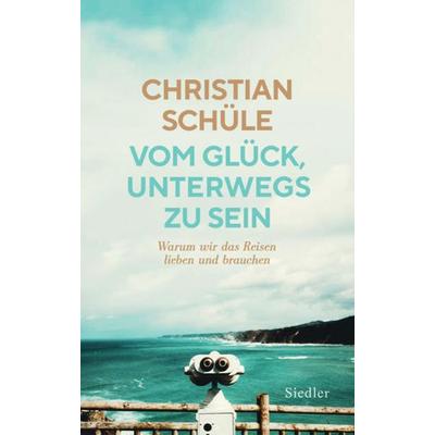 Vom Glück, unterwegs zu sein, Gebundene Ausgabe von Christian Schüle, Siedler, 978-3-8275-0157-8