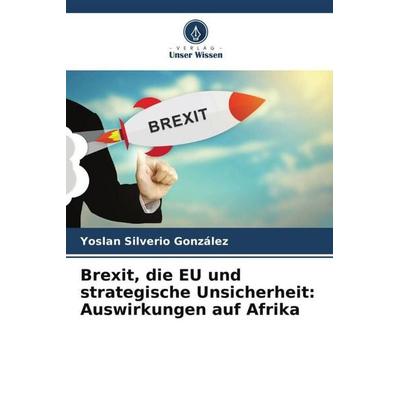 Brexit, die EU und strategische Unsicherheit: Auswirkungen auf Afrika, Taschenbuch von Yoslan Silverio González, Verlag Unser Wissen,