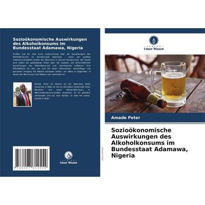 Sozioökonomische Auswirkungen des Alkoholkonsums im Bundesstaat Adamawa, Nigeria, Taschenbuch von Amade Peter, Verlag Unser Wissen, 978-620-7-61455-4