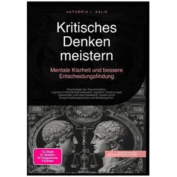 Kritisches Denken meistern: Mentale Klarheit und bessere Entscheidungsfindung, Ratgeber von Hathor A.I. Salie