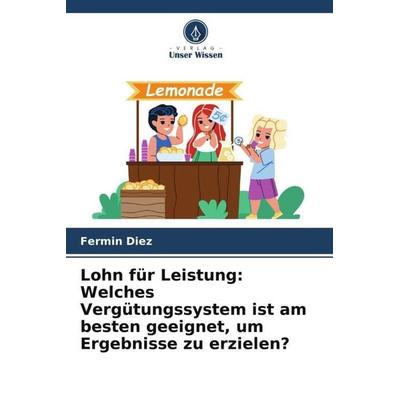 Lohn für Leistung: Welches Vergütungssystem ist am besten geeignet, um Ergebnisse zu erzielen?, Taschenbuch von Fermin Diez, Verlag Unser Wissen,