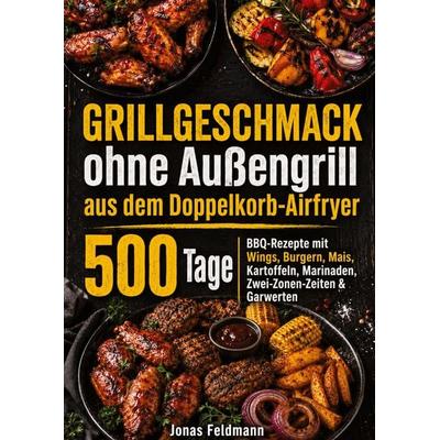 Grillgeschmack ohne Außengrill aus dem Doppelkorb-Airfryer, Taschenbuch von Jonas Feldmann, Bookmundo, 978-94-038-3945-5