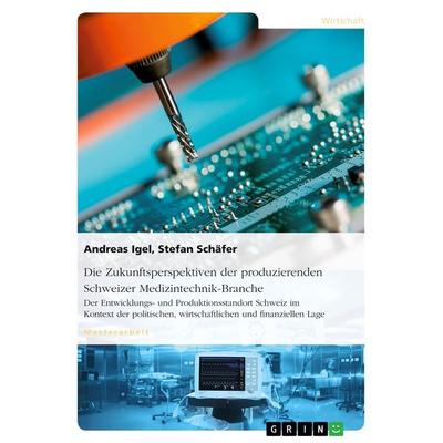 Die Zukunftsperspektiven der produzierenden Schweizer Medizintechnik-Branche, Taschenbuch von Andreas Igel,Stefan Schäfer, GRIN, 978-3-656-95979-3