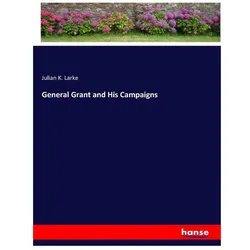 General Grant and His Campaigns, Belletristik von Julian K Larke