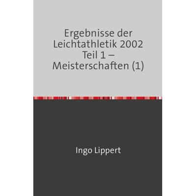 Ergebnisse der Leichtathletik 2002 Teil 1 – Meisterschaften (1), Taschenbuch von Ingo Lippert, Epubli, 978-3-7450-8858-8