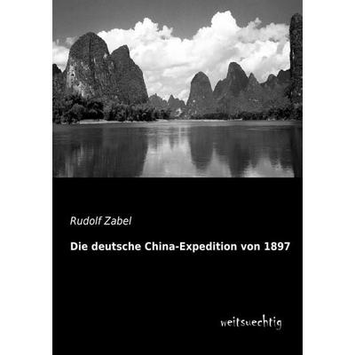 Die deutsche China-Expedition von 1897, Taschenbuch von Rudolf Zabel, Weitsuechtig, 978-3-95656-038-5