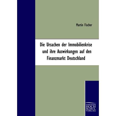 Die Ursachen der Immobilienkrise und ihre Auswirkungen auf den Finanzmarkt Deutschland, Taschenbuch von Martin Fischer, EHV Academicpress,