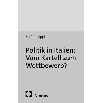 Politik in Italien: Vom Kartell zum Wettbewerb?, Taschenbuch von Stefan Köppl, Nomos, 978-3-8329-6009-4