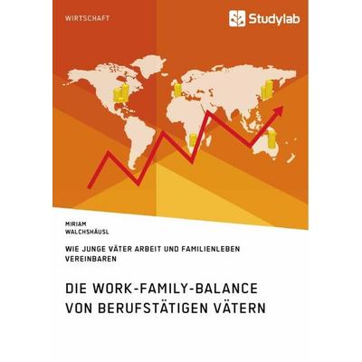 Die Work-Family-Balance von berufstätigen Vätern. Wie junge Väter Arbeit und Familienleben vereinbaren, Taschenbuch von Miriam Walchshäusl, Studylab,