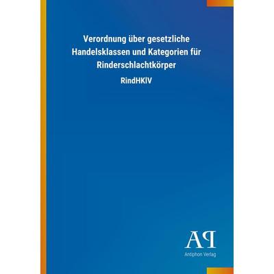 Verordnung über gesetzliche Handelsklassen und Kategorien fü, Taschenbuch von Antiphon Verlag, Antiphon, 978-3-7314-1796-5