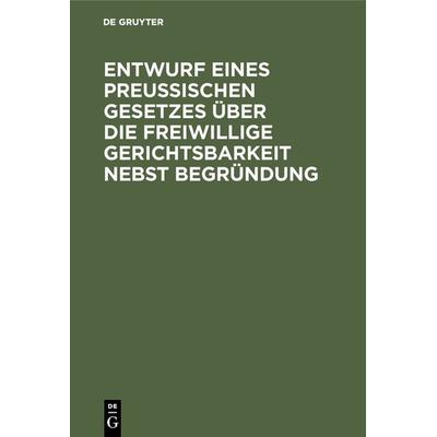 Entwurf eines preussischen Gesetzes über die freiwillige Gerichtsbarkeit nebst Begründung, Gebundene Ausgabe von , De Gruyter, 978-3-11-115507-4
