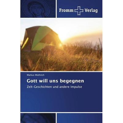 Gott will uns begegnen, Taschenbuch von Markus Wüthrich, Fromm Verlag, 978-3-8416-0663-1