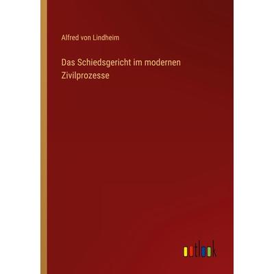 Das Schiedsgericht im modernen Zivilprozesse, Taschenbuch von Alfred Lindheim, Outlook, 978-3-368-27416-0
