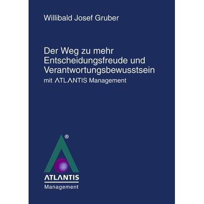Der Weg zu mehr Entscheidungsfreude und Verantwortungsbewusstsein mit Atlantis Management'; Gebundene Ausgabe von Willibald Josef Gruber, BoD – Books