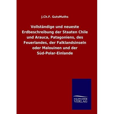 Vollständige und neueste Erdbeschreibung der Staaten Chile und Arauca, Patagoniens, des Feuerlandes, der Falklandsinseln oder Malouinen und der