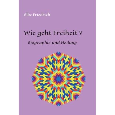 Wie geht Freiheit?, Gebundene Ausgabe von Elke Friedrich, Tredition, 978-3-7497-2149-8