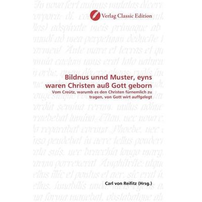 Bildnus unnd Muster, eyns waren Christen auß Gott geborn, Taschenbuch von , Verlag Classic Edition, 978-3-8397-0417-2