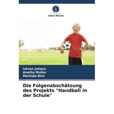 Die Folgenabschätzung des Projekts 'Handball in der Schule'; Taschenbuch von Istvan Juhasz,Anetta Muller,Melinda Biró, Verlag Unser Wissen,