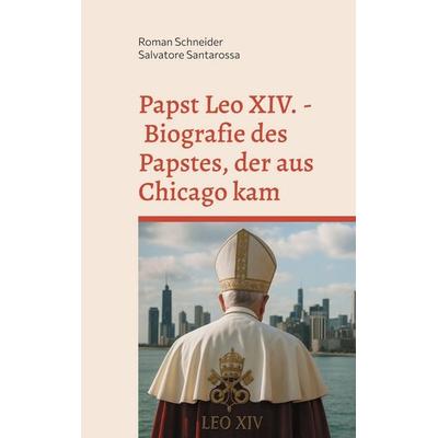 Papst Leo XIV. - Biografie des Papstes, der aus Chicago kam, Taschenbuch von Roman Schneider,Salvatore Santarossa, BoD – Books on Demand,