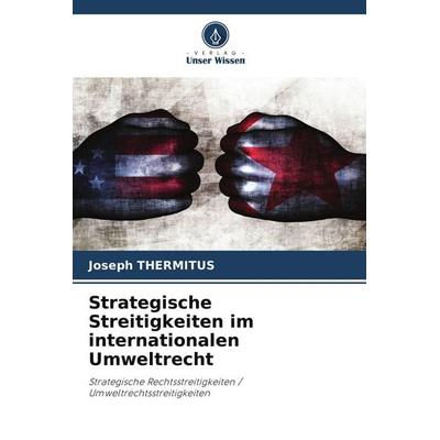 Strategische Streitigkeiten im internationalen Umweltrecht, Taschenbuch von Joseph Thermitus, Verlag Unser Wissen, 978-620-9-86486-5