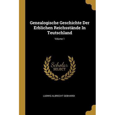 Genealogische Geschichte Der Erblichen Reichsstände in Teutschland; Volume 1, Taschenbuch von Ludwig Albrecht Gebhardi, Creative Media Partners, LLC,