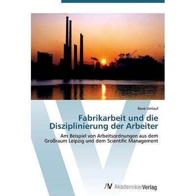 Fabrikarbeit und die Disziplinierung der Arbeiter, Taschenbuch von René Umlauf, AV Akademikerverlag, 978-3-639-43684-6