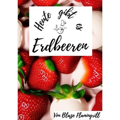 Heute gibt es / Heute gibt es - Erdbeeren, Taschenbuch von Blaze Flamingrill, Epubli, 978-3-7575-6736-1