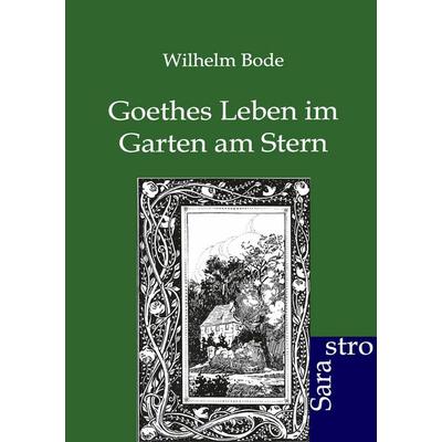 Goethes Leben im Garten am Stern, Taschenbuch von Wilhelm Bode, Sarastro, 978-3-86471-181-7