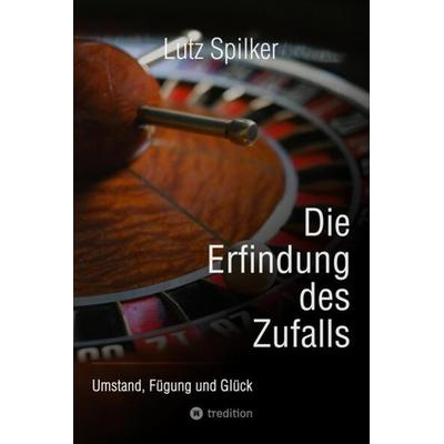 Die Erfindung des Zufalls, Taschenbuch von Lutz Spilker, Tredition, 978-3-384-12281-0