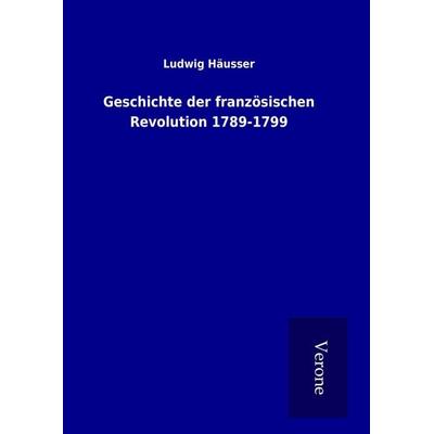 Geschichte der französischen Revolution 1789-1799, Gebundene Ausgabe von Ludwig Häusser, BoD - Books on Demand