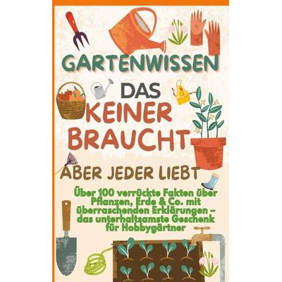 GARTENWISSEN, DAS KEINER BRAUCHT - ABER JEDER LIEBT : Über 100 verrückte Fakten über Pflanzen, Erde & Co. mit überraschenden Erklärungen, Taschenbuch