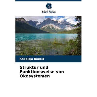 Struktur und Funktionsweise von Ökosystemen, Taschenbuch von Khadidja BOUZID, Verlag Unser Wissen, 978-620-6-85007-6