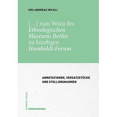 […] zum Wozu des Ethnologischen Museums Berlin im künftigen Humboldt-Forum, Gebundene Ausgabe von Urs Andreas Wickli, Schwabe Verlagsgruppe AG Schwabe