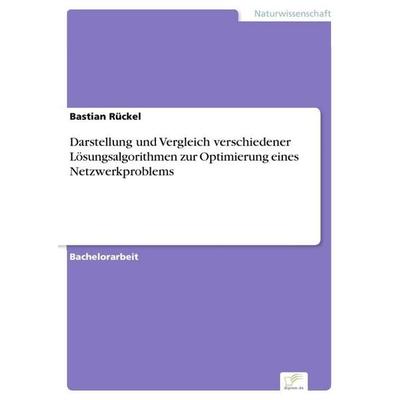 Darstellung und Vergleich verschiedener Lösungsalgorithmen zur Optimierung eines Netzwerkproblems, Taschenbuch von Bastian Rückel, GRIN,