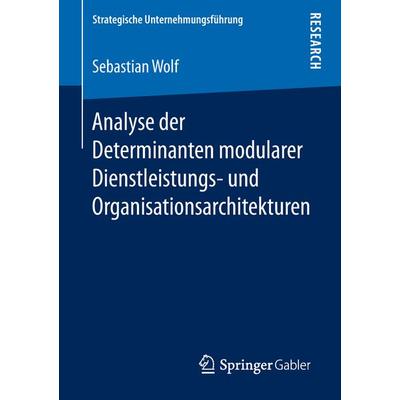 Analyse der Determinanten modularer Dienstleistungs- und Organisationsarchitekturen, Taschenbuch von Sebastian Wolf, Springer Fachmedien Wiesbaden