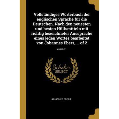 Vollständiges Wörterbuch Der Englischen Sprache Für Die Deutschen. Nach Den Neuesten Und Besten Hülfsmitteln Mit Richtig Bezeichneter Aussprache