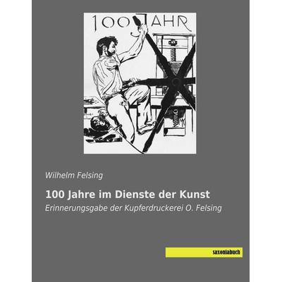 100 Jahre im Dienste der Kunst, Taschenbuch von Wilhelm Felsing, Saxoniabuch.de, 978-3-95770-617-1