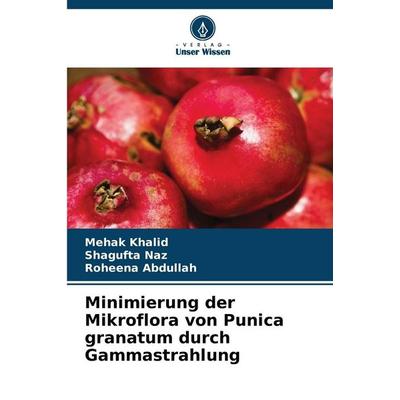 Minimierung der Mikroflora von Punica granatum durch Gammastrahlung, Taschenbuch von Mehak Khalid,Shagufta Naz,Roheena Abdullah, Verlag Unser Wissen,