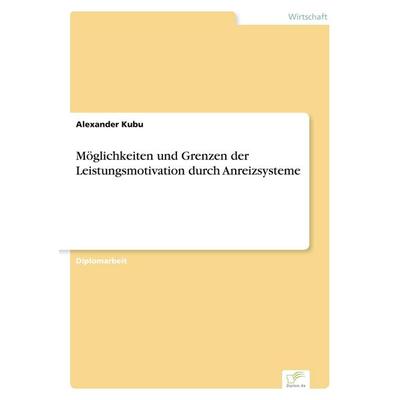 Möglichkeiten und Grenzen der Leistungsmotivation durch Anreizsysteme, Taschenbuch von Alexander Kubu, GRIN, 978-3-8386-5523-9