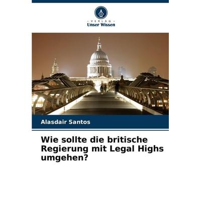 Wie sollte die britische Regierung mit Legal Highs umgehen?, Taschenbuch von Alasdair Santos, Verlag Unser Wissen, 978-620-8-59185-4