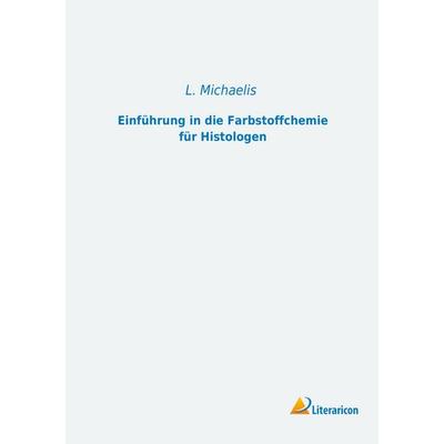 Einführung in die Farbstoffchemie für Histologen, Taschenbuch von L. Michaelis, Literaricon, 978-3-95697-555-4