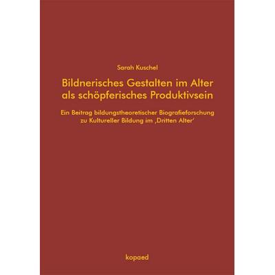Bildnerisches Gestalten im Alter als schöpferisches Produktivsein, Taschenbuch von Sarah Kuschel, Kopaed, 978-3-96848-159-3
