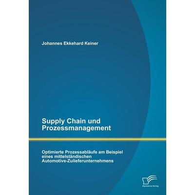 Supply Chain und Prozessmanagement. Optimierte Prozessabläufe am Beispiel eines mittelständischen Automotive-Zulieferunternehmens, Taschenbuch von