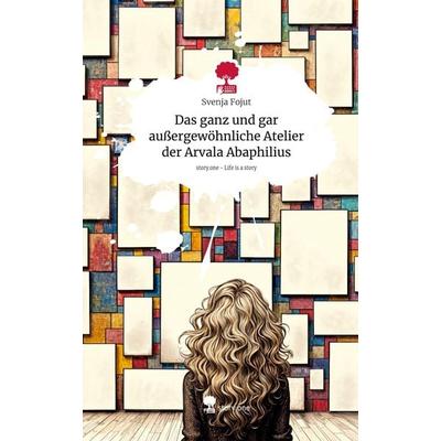Das ganz und gar außergewöhnliche Atelier der Arvala Abaphilius. Life is a Story - story.one, Gebundene Ausgabe von Svenja Fojut, Storylution,