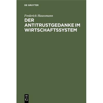 Der Antitrustgedanke im Wirtschaftssystem, Gebundene Ausgabe von Frederick Haussmann, De Gruyter, 978-3-11-230622-2